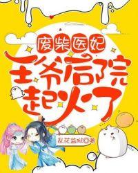 废柴医妃王爷后院起火了免费阅读