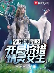 全球神祇之开局狩猎精灵女王 作者天蚕天豆