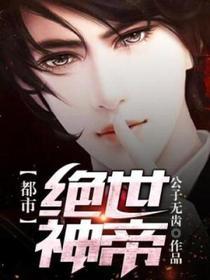 都市绝世神帝 公子无齿