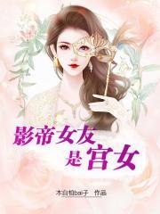 影帝女友是宫女免费全本