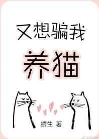 又想骗我养猫绣生txt