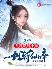 女帝夫君隐居十年一剑斩仙帝无弹窗