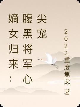 嫡女归来腹黑将军心尖宠免费阅读全文