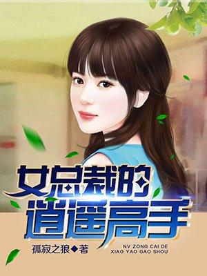 女总裁的逍遥高手无删减TXT