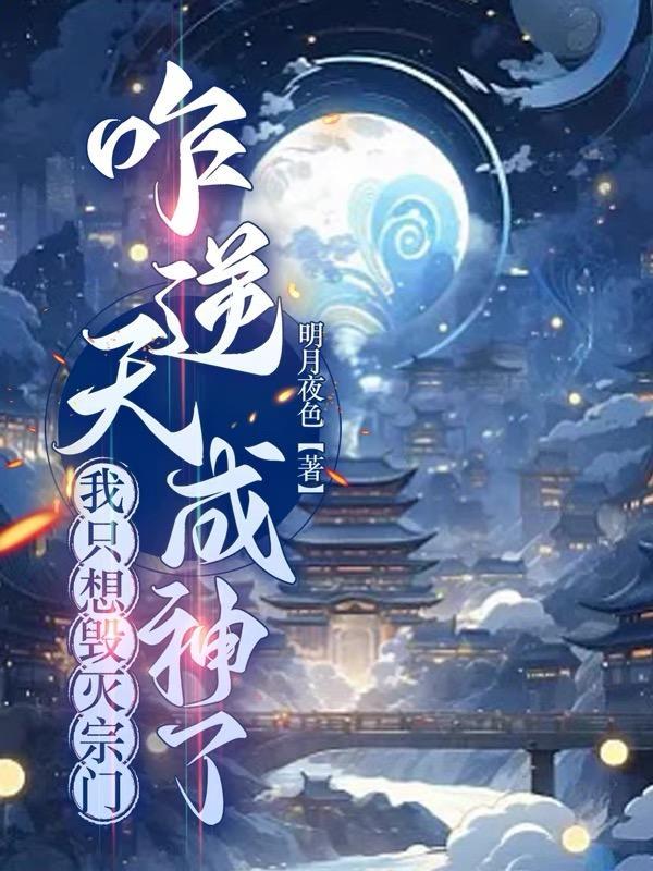 我只想毁灭宗门咋逆天成神了明月夜色