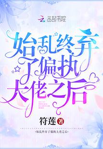 始乱终弃了偏执大佬之后 - 最新章节抢先读正版