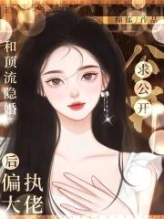 和顶流隐婚后偏执大佬求公开免费