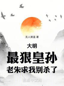 大明最狠皇孙老朱求我别杀了TXT