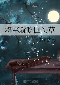 将军就吃回头草txt