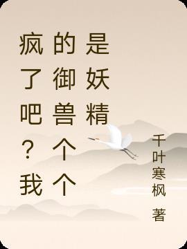 疯了吧？我的御兽个个是妖精