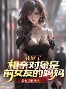 我麻了，相亲对象是前女友的妈妈