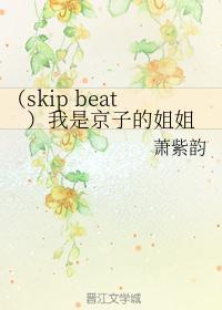 （skip beat）我是京子的姐姐